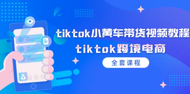 tiktok小黄车带货视频教程，tiktok跨境电商（全套课程）--皓收集 | 网创宝典