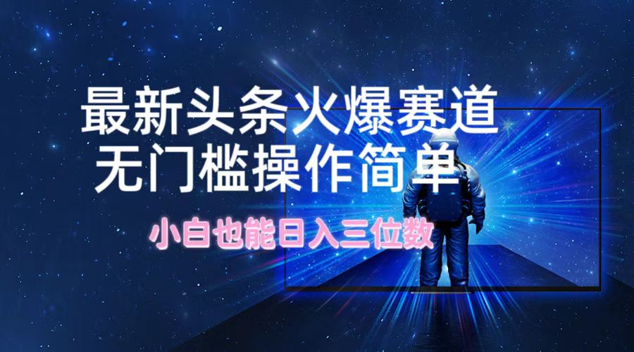 最新头条火爆赛道，无门槛操作简单，小白也能日入三位数--皓收集 | 网创宝典