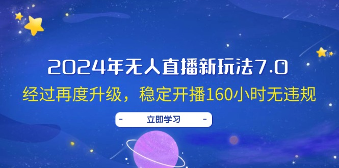 2024年无人直播新玩法7.0，经过再度升级，稳定开播160小时无违规，抖音…--皓收集 | 网创宝典