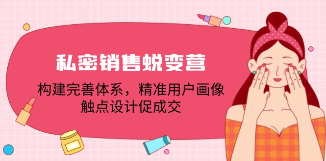 私密销售蜕变营：构建完善体系，精准用户画像，触点设计促成交--皓收集 | 网创宝典