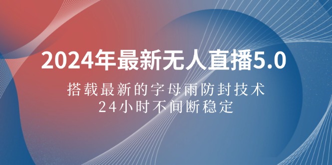 2024年最新无人直播5.0，搭载最新的字母雨防封技术，24小时不间断稳定…--皓收集 | 网创宝典