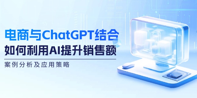 电商与ChatGPT结合：如何利用AI提升销售额，案例分析及应用策略--皓收集 | 网创宝典
