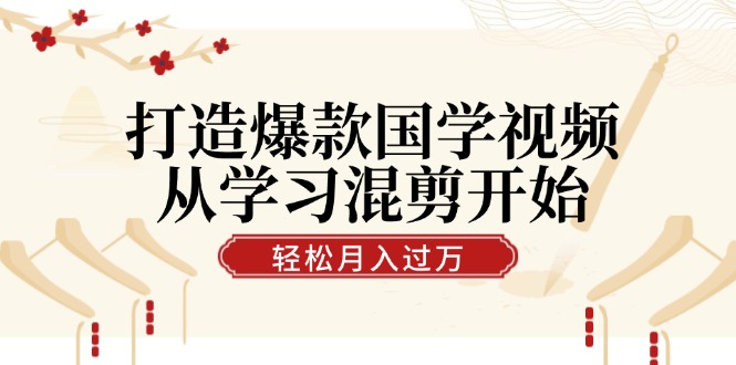 （5954期）打造爆款国学视频，从学习混剪开始！轻松涨粉，视频号分成月入过万
