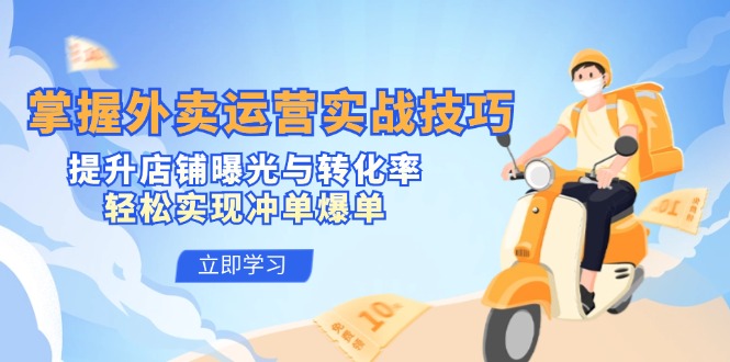 （5969期）掌握外卖运营实战技巧，提升店铺曝光与转化率，轻松实现冲单爆单