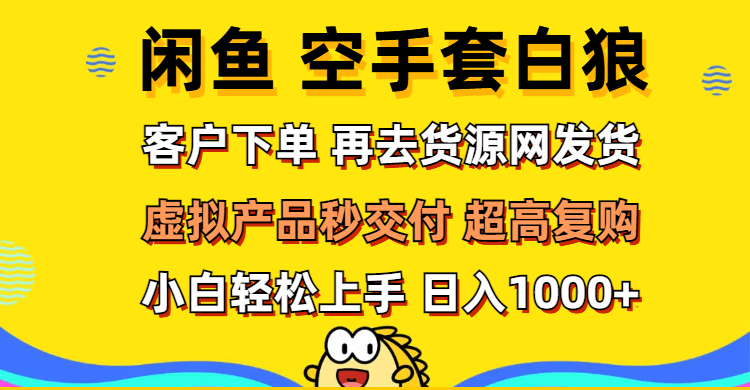（5971期）闲鱼空手套白狼 客户下单 再去货源网发货 秒交付 高复购 轻松上手 日入…
