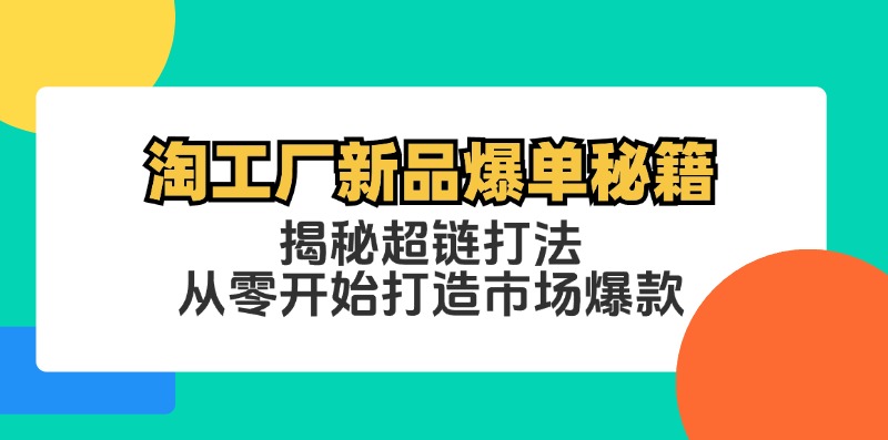 （5982期）淘工厂新品爆单秘籍：揭秘超链打法，从零开始打造市场爆款