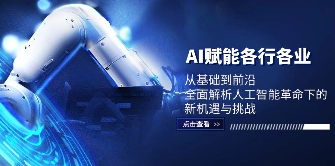 （6026期）AI赋能各行各业：从基础到前沿，全面解析人工智能革命下的新机遇与挑战