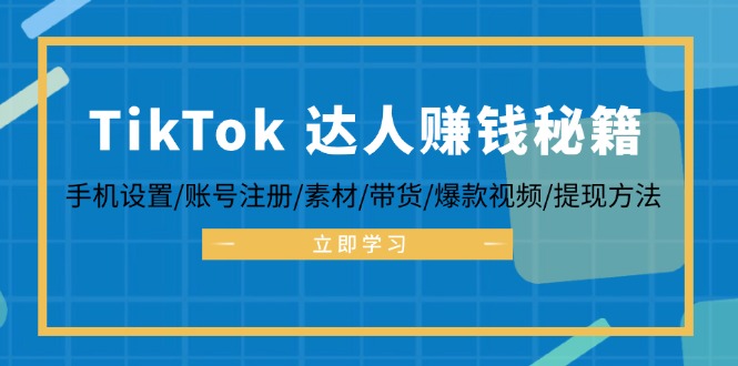 （6088期）TikTok&达人赚钱秘籍 手机设置/账号注册/素材/带货/爆款视频/提现方法