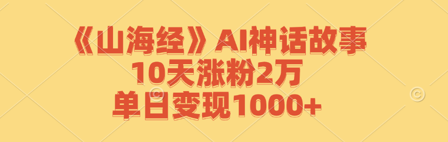 《山海经》AI神话故事，10天涨粉2万，单日变现1000+_酷乐网