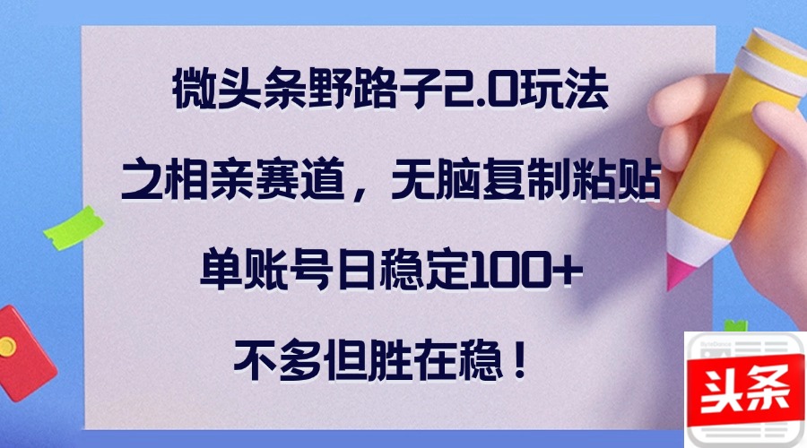 微头条野路子2.0玩法之相亲赛道，无脑复制粘贴，单账号日稳定100+，不…_酷乐网