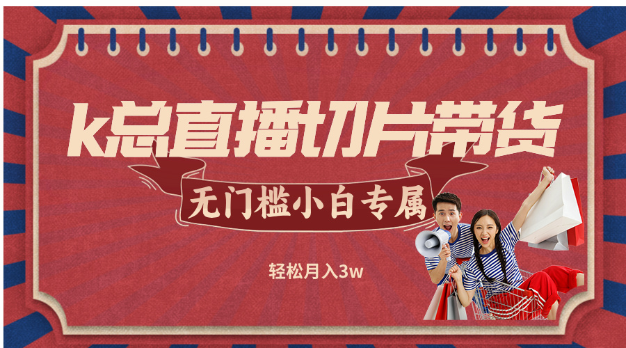 k总直播切片带货，无需授权，无门槛小白轻松月入3w_酷乐网