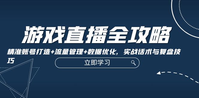 游戏直播全攻略：精准账号打造+流量管理+数据优化，实战话术与复盘技巧_酷乐网