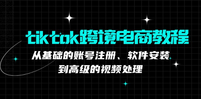 tiktok跨境电商教程：从基础的账号注册、软件安装，到高级的视频处理_酷乐网