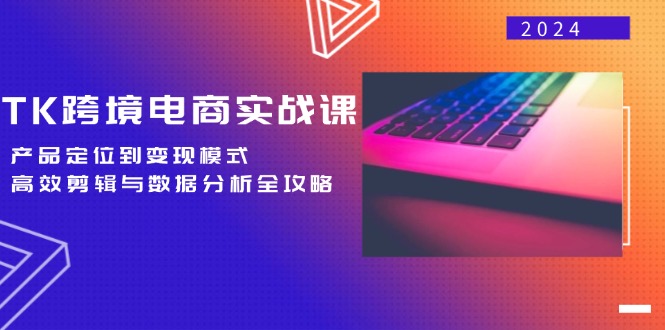 TK跨境电商实战课：产品定位到变现模式，高效剪辑与数据分析全攻略_酷乐网