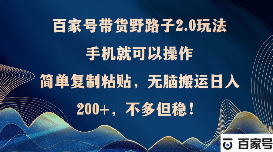 百家号带货野路子2.0玩法，手机就可以操作，简单复制粘贴，无脑搬运日…_酷乐网