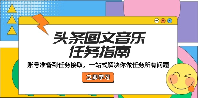 （6153期）头条图文音乐任务指南：账号准备到任务接取，一站式解决你做任务所有问题