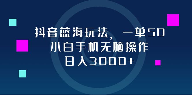 抖音蓝海玩法，一单50，小白手机无脑操作，日入3000+_酷乐网