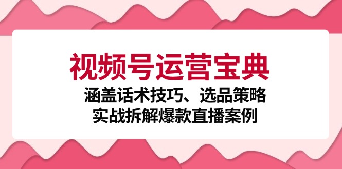 视频号运营宝典：涵盖话术技巧、选品策略、实战拆解爆款直播案例_酷乐网