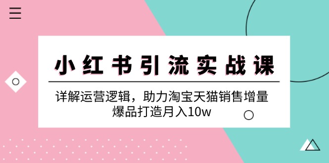 （6165期）小红书引流实战课：详解运营逻辑，助力淘宝天猫销售增量，爆品打造月入10w