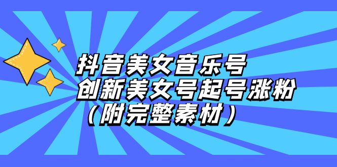 抖音美女音乐号，创新美女号起号涨粉（附完整素材）_酷乐网