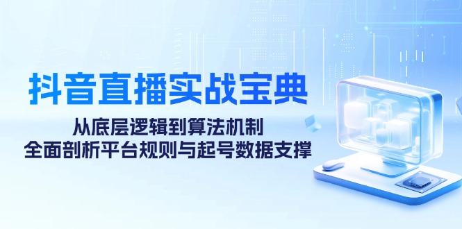 抖音直播实战宝典：从底层逻辑到算法机制，全面剖析平台规则与起号数据…_酷乐网