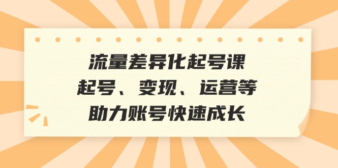 流量差异化起号课：起号、变现、运营等，助力账号快速成长_酷乐网