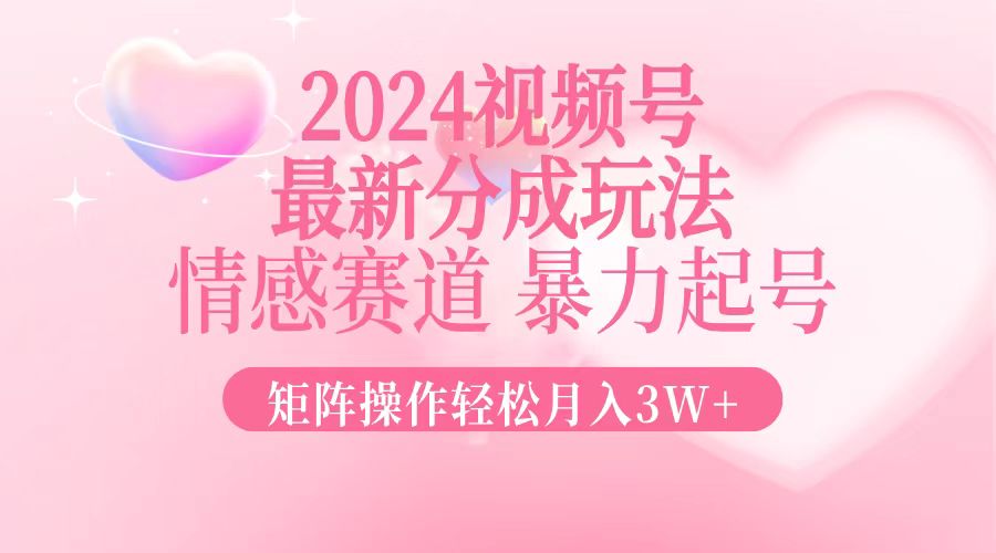 2024最新视频号分成玩法，情感赛道，暴力起号，矩阵操作轻松月入3W+_酷乐网