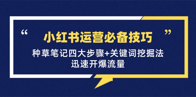 小红书运营必备技巧，种草笔记四大步骤+关键词挖掘法：迅速开爆流量_酷乐网