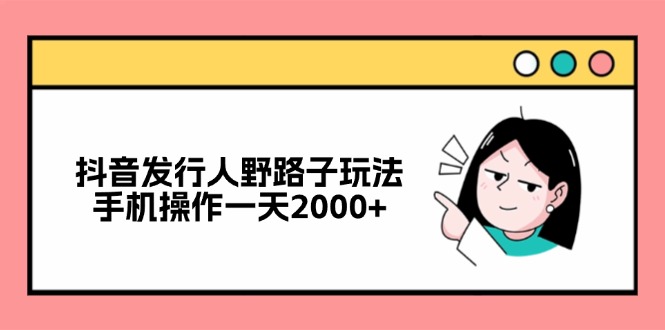 抖音发行人野路子玩法，手机操作一天2000+_酷乐网