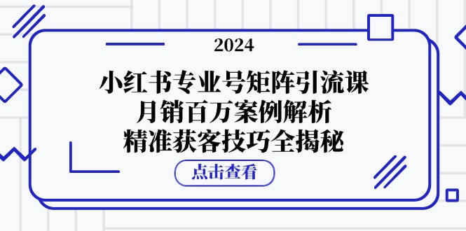 小红书专业号矩阵引流课，月销百万案例解析，精准获客技巧全揭秘_酷乐网