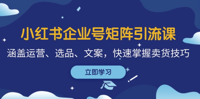 小红书企业号矩阵引流课，涵盖运营、选品、文案，快速掌握卖货技巧_酷乐网