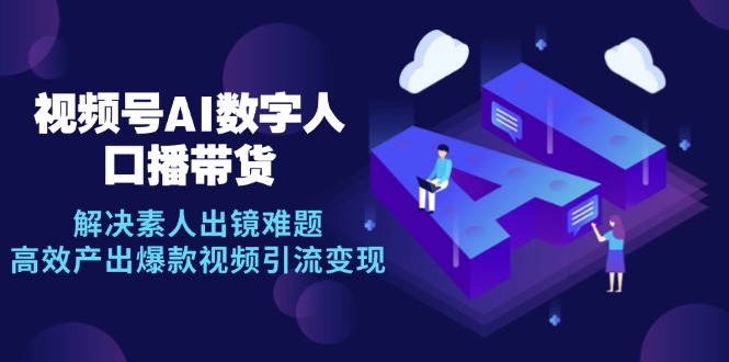 视频号数字人AI口播带货，解决素人出镜难题，高效产出爆款视频引流变现_酷乐网