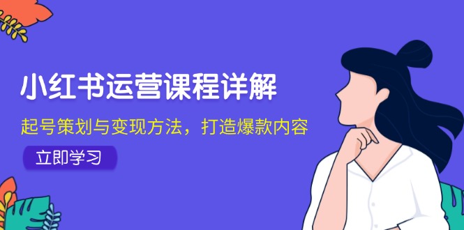 小红书运营课程详解：起号策划与变现方法，打造爆款内容_酷乐网