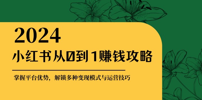 小红书从0到1赚钱攻略：掌握平台优势，解锁多种变现赚钱模式与运营技巧_酷乐网