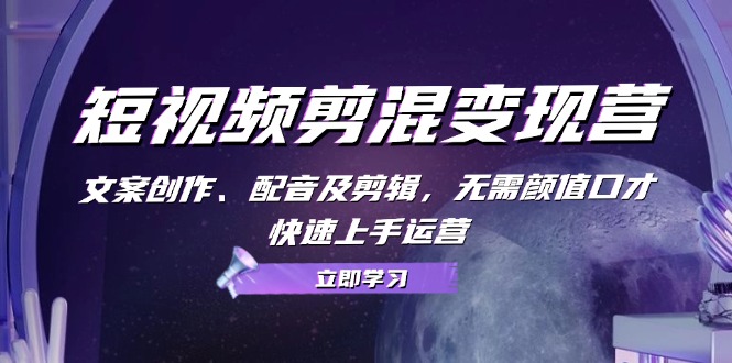 短视频剪混变现营：文案创作、配音及剪辑，无需颜值口才，快速上手运营_酷乐网
