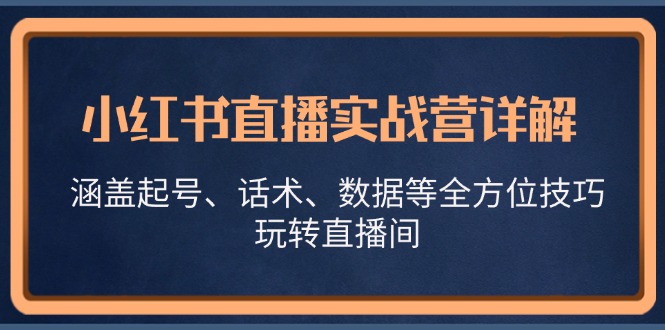 小红书直播实战营详解，涵盖起号、话术、数据等全方位技巧，玩转直播间_酷乐网