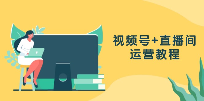 视频号+直播间运营教程：作品创作、直播设置与数据分析一网打尽_酷乐网