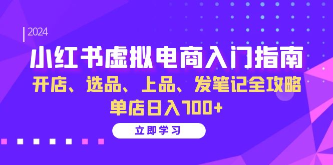 （13185期）小红书虚拟电商入门指南：开店、选品、上品、发笔记全攻略 单店日入700+-小白兔技术部落