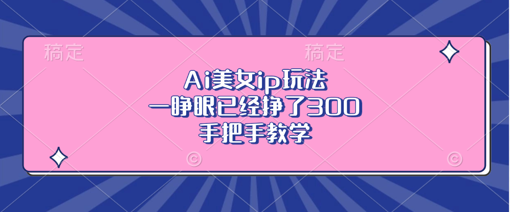 （13286期）Ai美女ip玩法，一睁眼已经挣了300，手把手教学-小白兔技术部落