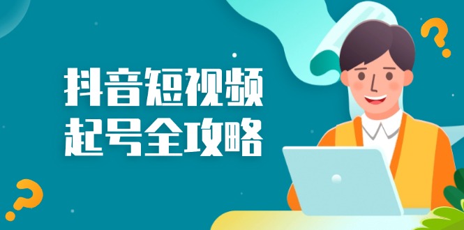 （13230期）抖音短视频起号全攻略：从算法原理到运营技巧，掌握起号流程与底层逻辑-小白兔技术部落
