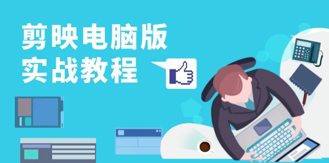 （13248期）剪映电脑版实战教程，0基础打造短视频剪辑高手，详解功能、工具与实操案例-小白兔技术部落