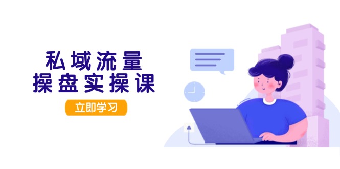 私域流量操盘实操课，从用户调研到成交变现，打造可落地的私域引流策略_酷乐网