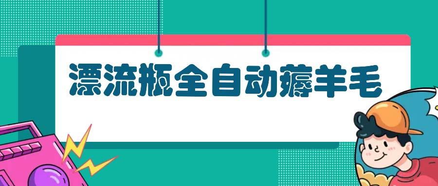 漂流瓶全自动薅羊毛：适合小白，宝妈，上班族，操作也是十分的简单_酷乐网