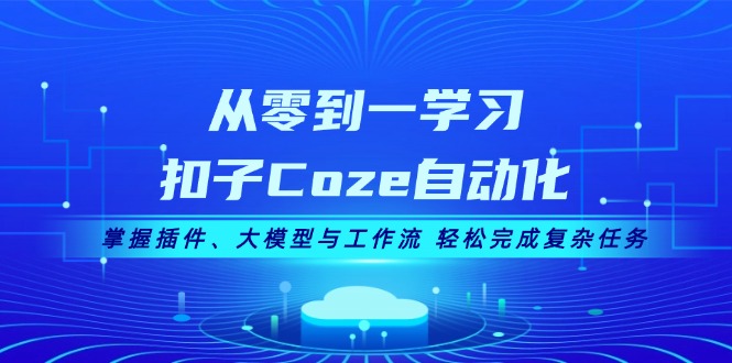 （13278期）从零到一学习扣子Coze自动化，掌握插件、大模型与工作流 轻松完成复杂任务-小白兔技术部落