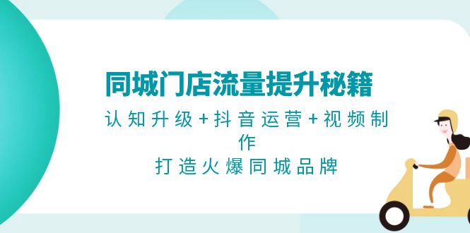 （13280期）同城门店流量提升秘籍：认知升级+抖音运营+视频制作，打造火爆同城品牌-小白兔技术部落
