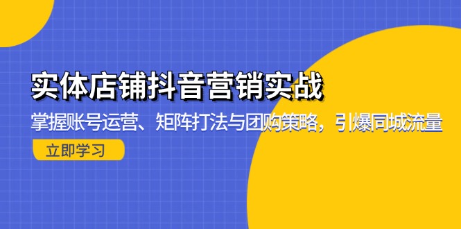 实体店铺抖音营销实战：掌握账号运营、矩阵打法与团购策略，引爆同城流量_酷乐网