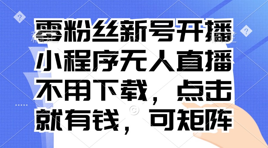 零粉丝新号开播 小程序无人直播，不用下载点击就有钱可矩阵_酷乐网