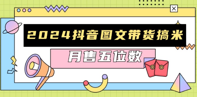 （13299期）2024抖音图文带货搞米：快速起号与破播放方法，助力销量飙升，月售五位数-小白兔技术部落
