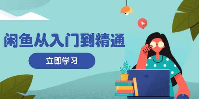 （13305期）闲鱼从入门到精通：掌握商品发布全流程，每日流量获取技巧，快速高效变现-小白兔技术部落