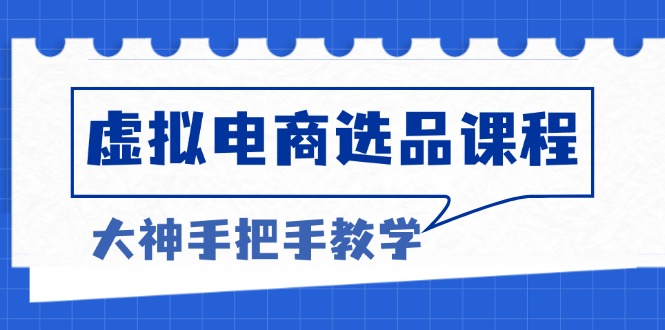 （13314期）虚拟电商选品课程：解决选品难题，突破产品客单天花板，打造高利润电商-小白兔技术部落